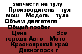 запчасти на тулу › Производитель ­ тул-маш › Модель ­ тула › Объем двигателя ­ 200 › Общий пробег ­ ----- › Цена ­ 600-1000 - Все города Авто » Мото   . Красноярский край,Дивногорск г.